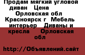 Продам мягкий угловой диван › Цена ­ 44 500 - Орловская обл., Красноярск г. Мебель, интерьер » Диваны и кресла   . Орловская обл.